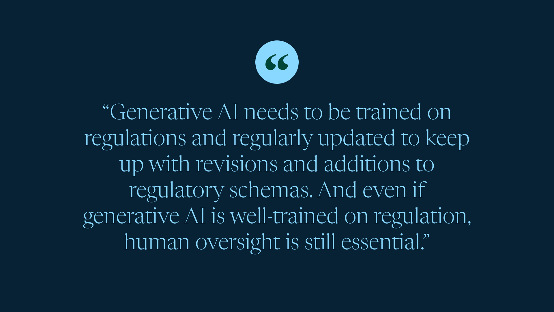 Quote about generative AI and how it needs to be trained, updated for regulation updates, and ultimately a human needs oversight